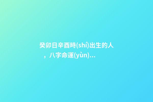 癸卯日辛酉時(shí)出生的人，八字命運(yùn)如何？
